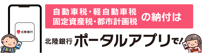 自動車税・軽自動車税・固定資産税・都市計画税の納付は北陸銀行ポータルアプリで!