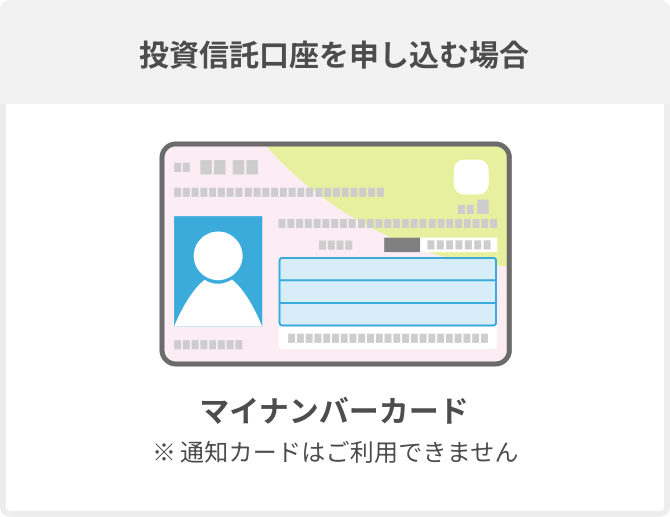投資信託口座を申し込む場合 マイナンバーカード ※通知カードはご利用できません