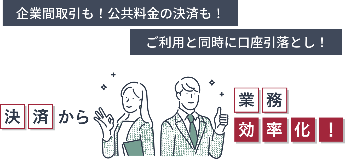 企業間取引も！公共料金の決済も！ご利用と同時に口座引落とし！決済から業務効率化！