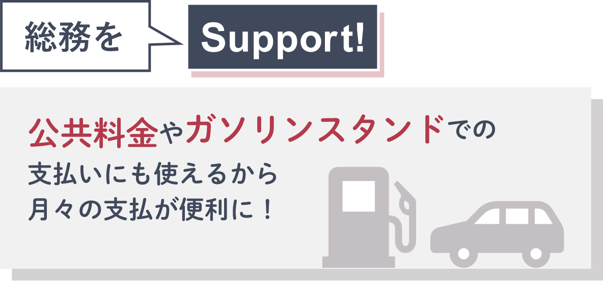 総務をSupport! 公共料金やガソリンスタンドでの支払いにも使えるから月々の支払が便利に！