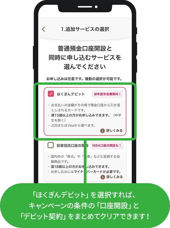 「ほくぎんデビット」を選択すれば、キャンペーンの条件の「口座開設」と「デビット契約」をまとめてクリアできます！