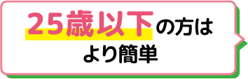 25歳以下の方はより簡単