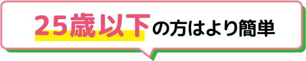 25歳以下の方はより簡単