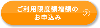 ご利用限度額増額のお申込み