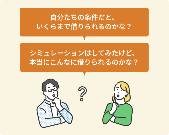 自分たちの条件だと、いくらまで借りられるのかな? シミュレーションはしてみたけど、本当にこんなに借りられるのかしら?