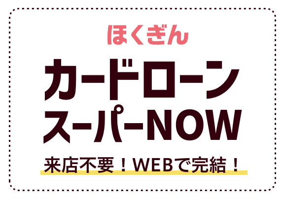 ほくぎんカードローン スーパーNOW 来店不要！WEBで完結！