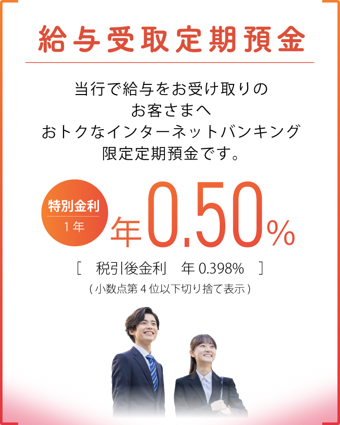 給与受取定期預金 北陸銀行で給与をお受け取りのお客さま限定の、おトクな定期預金。1年もの 最高年0.50% 税引後年0.398% 税引後金利は小数点第4位以下を切り捨て表示しております。